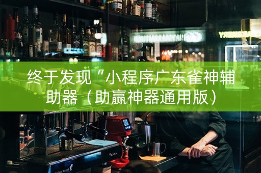 终于发现“小程序广东雀神辅助器（助赢神器通用版）