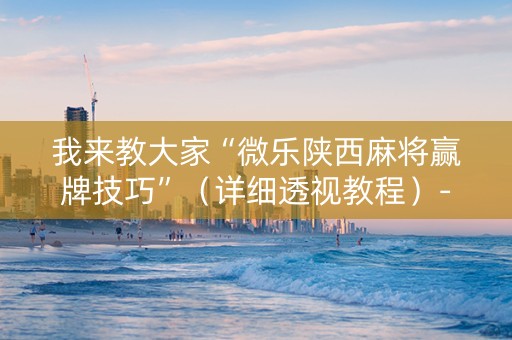 我来教大家“微乐陕西麻将赢牌技巧”（详细透视教程）-哔哩哔哩