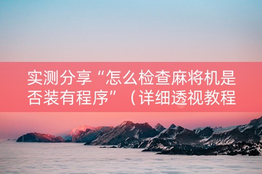 实测分享“怎么检查麻将机是否装有程序”（详细透视教程）-哔哩哔哩