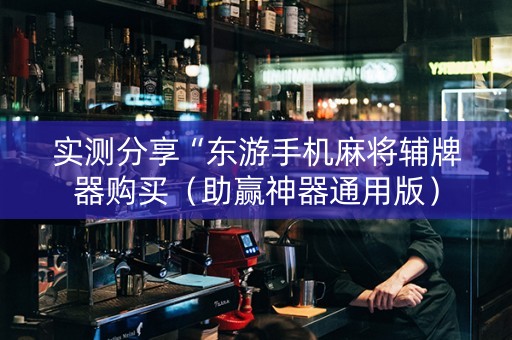 实测分享“东游手机麻将辅牌器购买（助赢神器通用版）