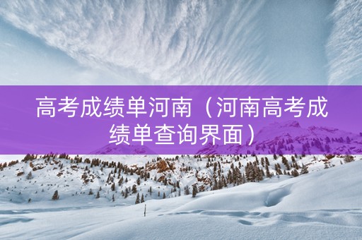 高考成绩单河南（河南高考成绩单查询界面）