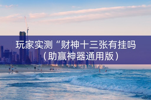 玩家实测“财神十三张有挂吗（助赢神器通用版）