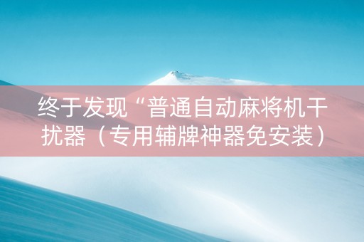 终于发现“普通自动麻将机干扰器（专用辅牌神器免安装）