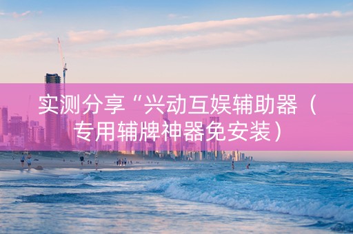 实测分享“兴动互娱辅助器（专用辅牌神器免安装）