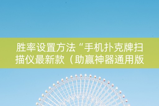 胜率设置方法“手机扑克牌扫描仪最新款（助赢神器通用版）