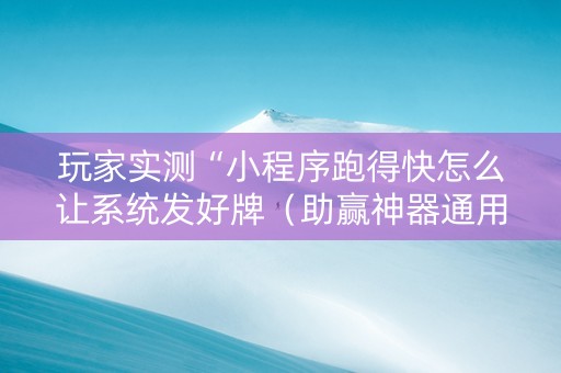 玩家实测“小程序跑得快怎么让系统发好牌（助赢神器通用版）