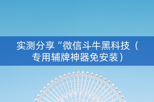 实测分享“微信斗牛黑科技（专用辅牌神器免安装）