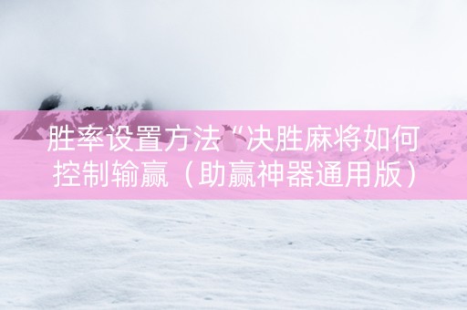 胜率设置方法“决胜麻将如何控制输赢（助赢神器通用版）