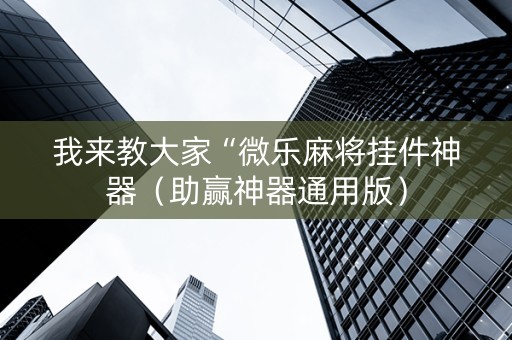 我来教大家“微乐麻将挂件神器（助赢神器通用版）