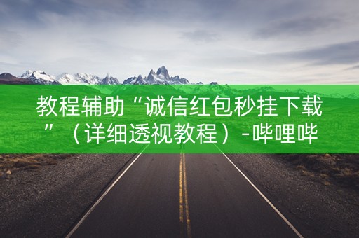 教程辅助“诚信红包秒挂下载”（详细透视教程）-哔哩哔哩