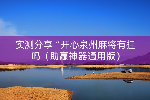 实测分享“开心泉州麻将有挂吗（助赢神器通用版）