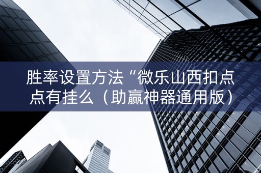 胜率设置方法“微乐山西扣点点有挂么（助赢神器通用版）