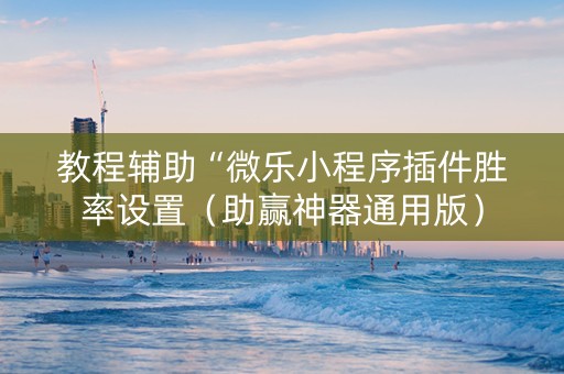 教程辅助“微乐小程序插件胜率设置（助赢神器通用版）
