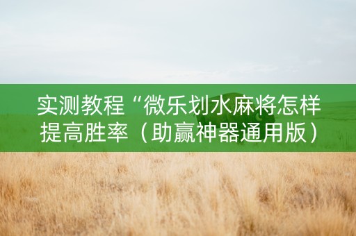 实测教程“微乐划水麻将怎样提高胜率（助赢神器通用版）