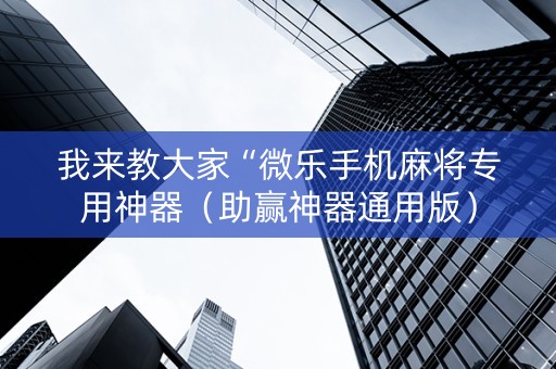 我来教大家“微乐手机麻将专用神器（助赢神器通用版）