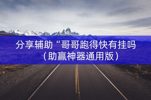 分享辅助“哥哥跑得快有挂吗（助赢神器通用版）