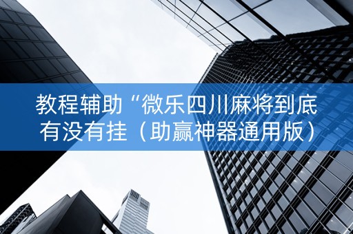 教程辅助“微乐四川麻将到底有没有挂（助赢神器通用版）