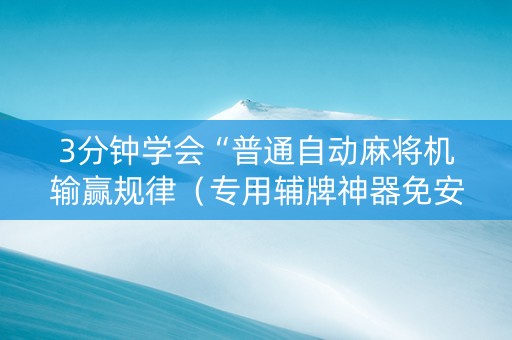 3分钟学会“普通自动麻将机输赢规律（专用辅牌神器免安装）