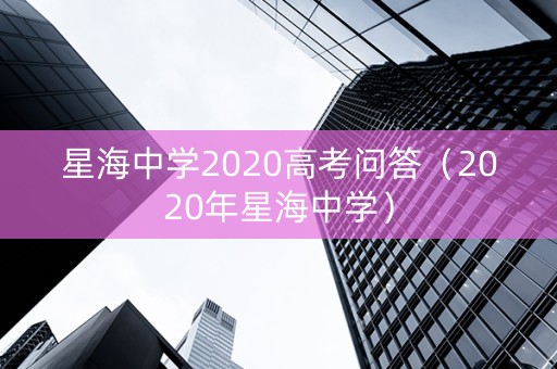 星海中学2020高考问答（2020年星海中学）