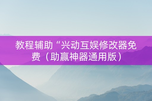 教程辅助“兴动互娱修改器免费（助赢神器通用版）