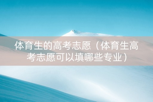 体育生的高考志愿（体育生高考志愿可以填哪些专业）