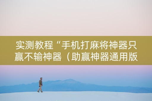 实测教程“手机打麻将神器只赢不输神器（助赢神器通用版）