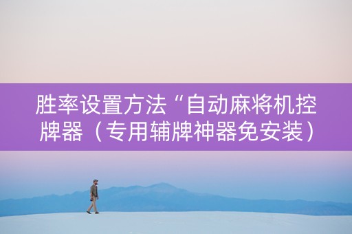 胜率设置方法“自动麻将机控牌器（专用辅牌神器免安装）