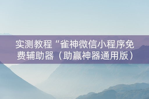 实测教程“雀神微信小程序免费辅助器（助赢神器通用版）