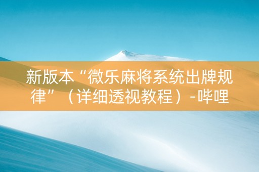 新版本“微乐麻将系统出牌规律”（详细透视教程）-哔哩哔哩