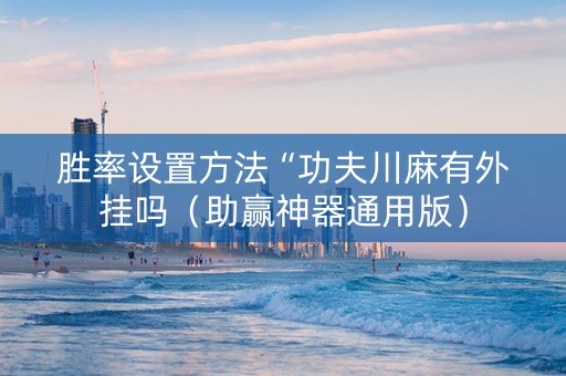 胜率设置方法“功夫川麻有外挂吗（助赢神器通用版）