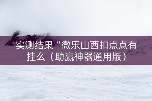 实测结果“微乐山西扣点点有挂么（助赢神器通用版）