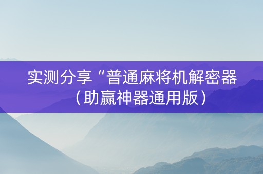 实测分享“普通麻将机解密器（助赢神器通用版）