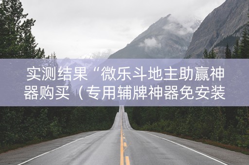 实测结果“微乐斗地主助赢神器购买（专用辅牌神器免安装）