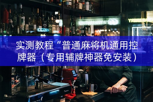 实测教程“普通麻将机通用控牌器（专用辅牌神器免安装）