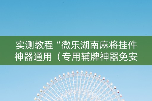 实测教程“微乐湖南麻将挂件神器通用（专用辅牌神器免安装）