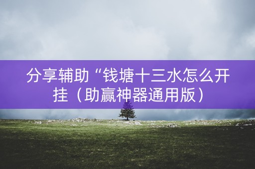 分享辅助“钱塘十三水怎么开挂（助赢神器通用版）