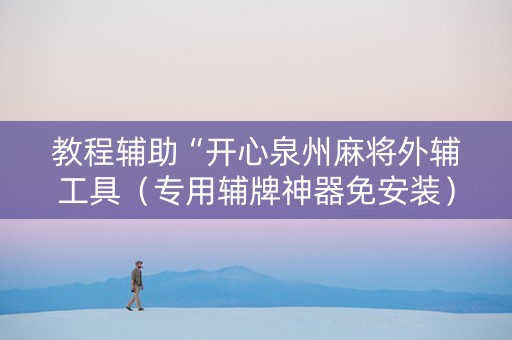 教程辅助“开心泉州麻将外辅工具（专用辅牌神器免安装）