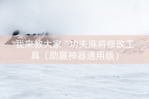 我来教大家“功夫麻将修改工具（助赢神器通用版）