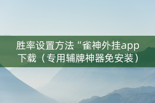 胜率设置方法“雀神外挂app下载（专用辅牌神器免安装）