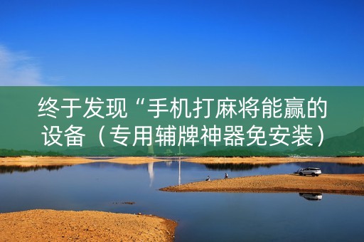 终于发现“手机打麻将能赢的设备（专用辅牌神器免安装）