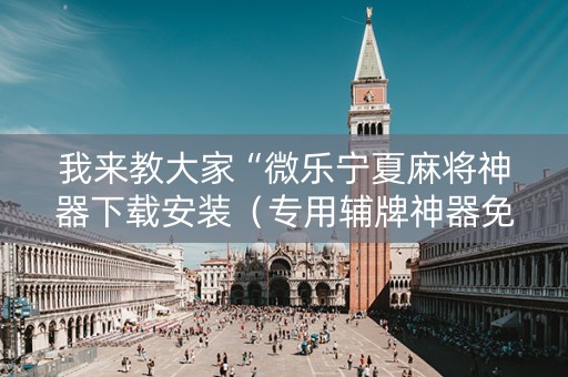 我来教大家“微乐宁夏麻将神器下载安装（专用辅牌神器免安装）