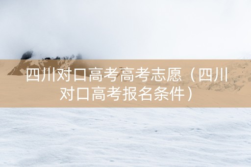 四川对口高考高考志愿（四川对口高考报名条件）