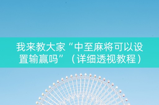 我来教大家“中至麻将可以设置输赢吗”（详细透视教程）-哔哩哔哩