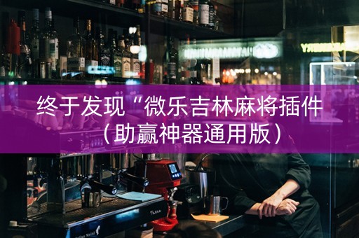 终于发现“微乐吉林麻将插件（助赢神器通用版）