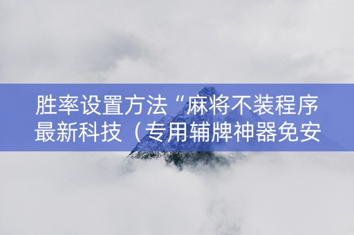 胜率设置方法“麻将不装程序最新科技（专用辅牌神器免安装）