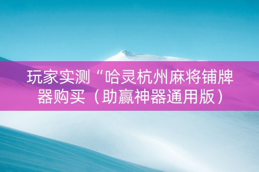 玩家实测“哈灵杭州麻将铺牌器购买（助赢神器通用版）