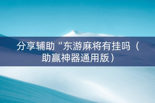 分享辅助“东游麻将有挂吗（助赢神器通用版）