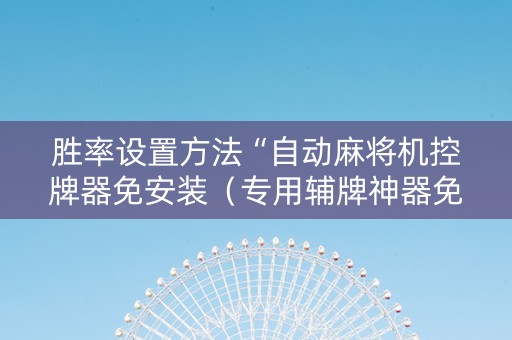 胜率设置方法“自动麻将机控牌器免安装（专用辅牌神器免安装）