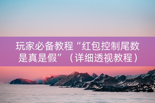 玩家必备教程“红包控制尾数是真是假”（详细透视教程）-哔哩哔哩