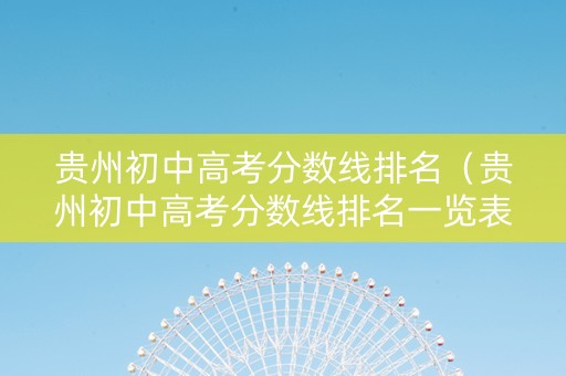 贵州初中高考分数线排名（贵州初中高考分数线排名一览表）